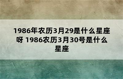 1986年农历3月29是什么星座呀 1986农历3月30号是什么星座